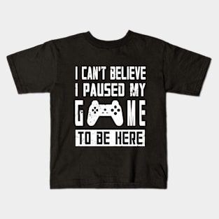 I Can't Believe I Paused My Game To Be Here. Kids T-Shirt